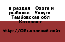  в раздел : Охота и рыбалка » Услуги . Тамбовская обл.,Котовск г.